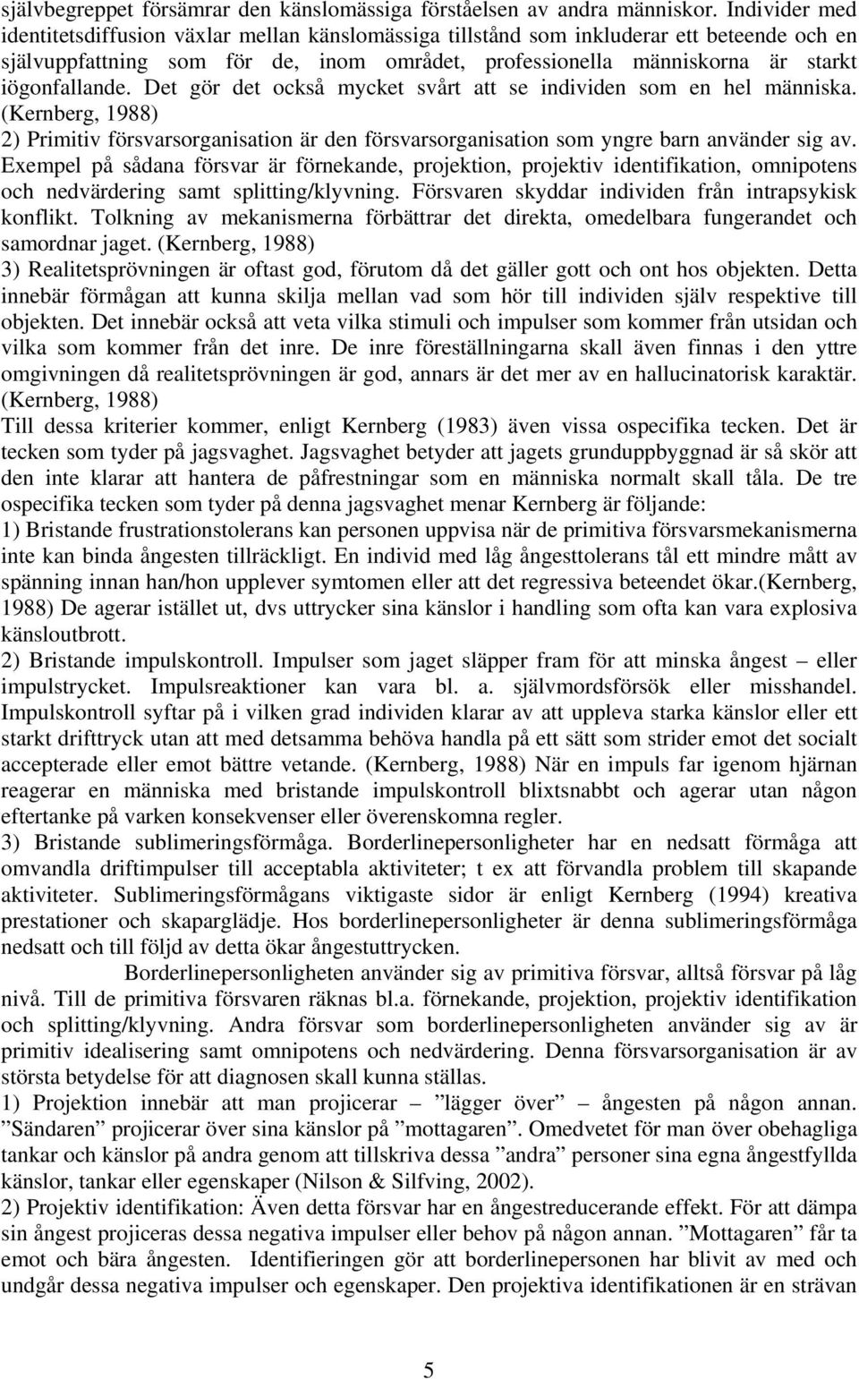 iögonfallande. Det gör det också mycket svårt att se individen som en hel människa. (Kernberg, 1988) 2) Primitiv försvarsorganisation är den försvarsorganisation som yngre barn använder sig av.
