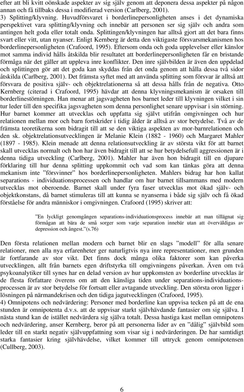 Splittingen/klyvningen har alltså gjort att det bara finns svart eller vitt, utan nyanser. Enligt Kernberg är detta den viktigaste försvarsmekanismen hos borderlinepersonligheten (Crafoord, 1995).