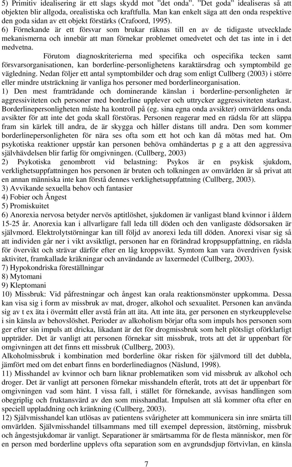 6) Förnekande är ett försvar som brukar räknas till en av de tidigaste utvecklade mekanismerna och innebär att man förnekar problemet omedvetet och det tas inte in i det medvetna.