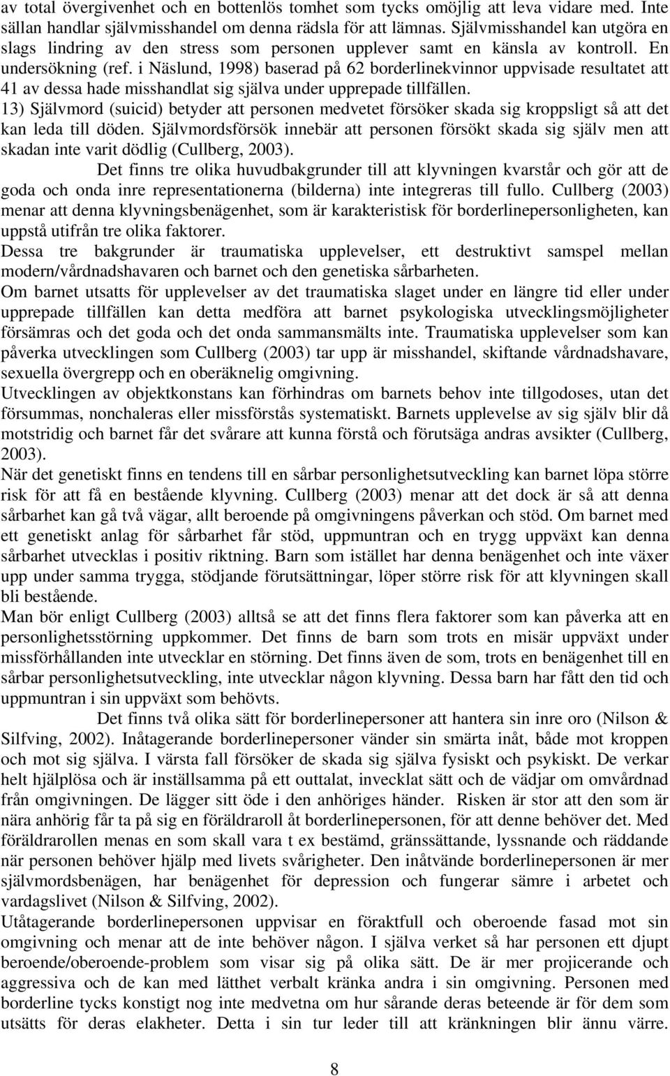 i Näslund, 1998) baserad på 62 borderlinekvinnor uppvisade resultatet att 41 av dessa hade misshandlat sig själva under upprepade tillfällen.