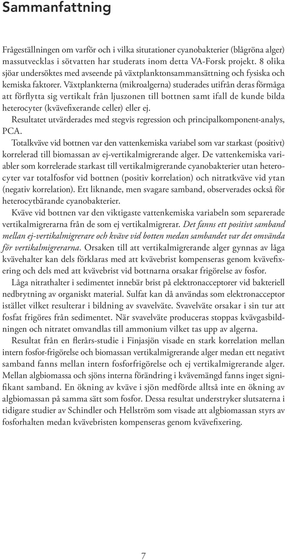 Växtplankterna (mikroalgerna) studerades utifrån deras förmåga att förflytta sig vertikalt från ljuszonen till bottnen samt ifall de kunde bilda heterocyter (kvävefixerande celler) eller ej.