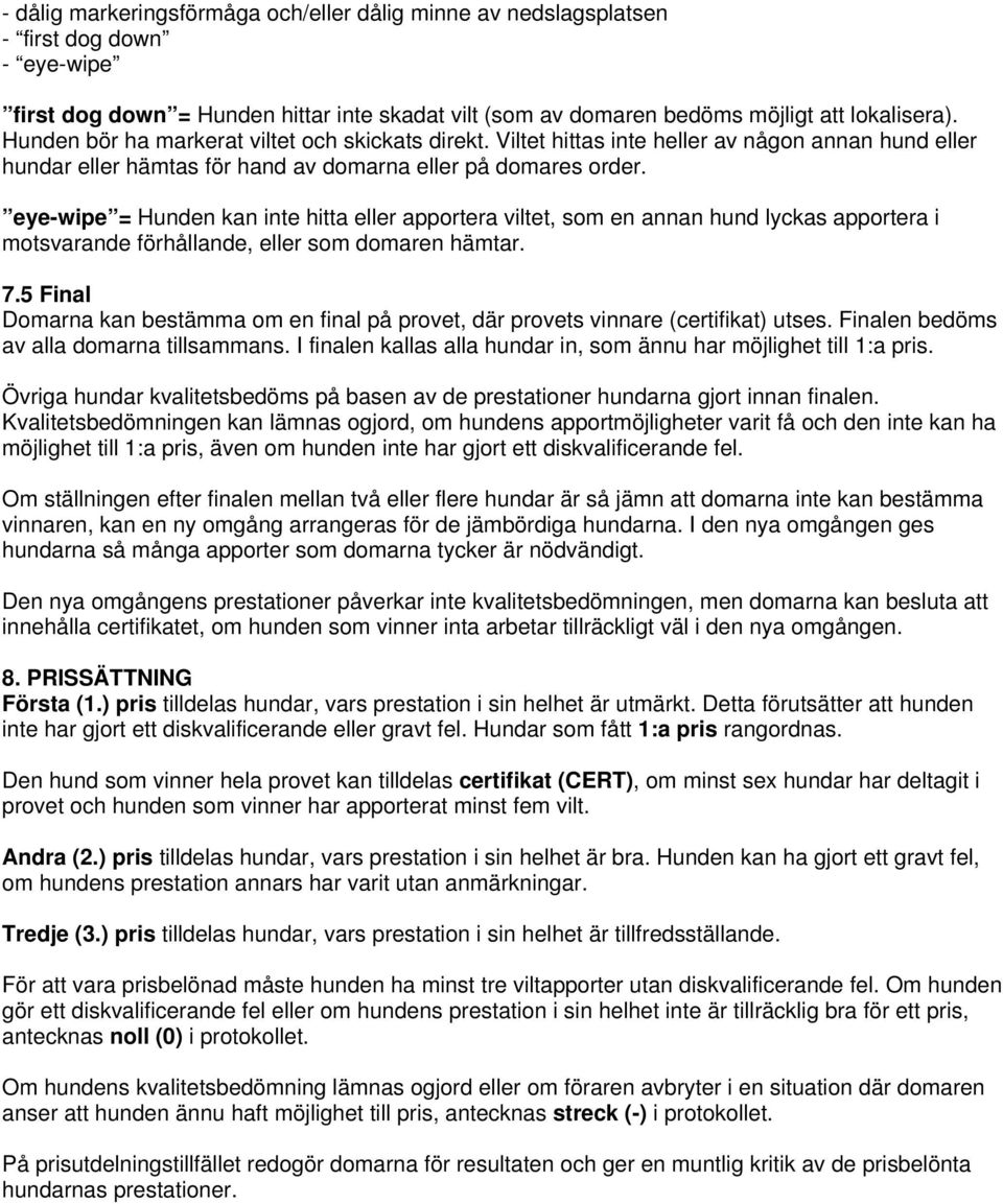 eye-wipe = Hunden kan inte hitta eller apportera viltet, som en annan hund lyckas apportera i motsvarande förhållande, eller som domaren hämtar. 7.