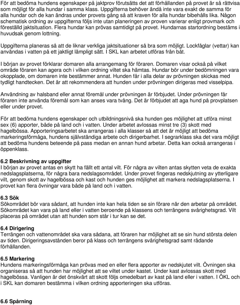 Någon schematisk ordning av uppgifterna följs inte utan planeringen av proven varierar enligt provmark och föreställd jaktsituation. Flera hundar kan prövas samtidigt på provet.