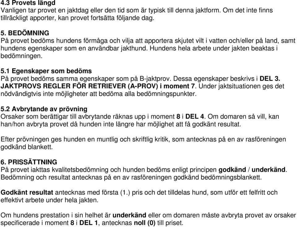 Hundens hela arbete under jakten beaktas i bedömningen. 5.1 Egenskaper som bedöms På provet bedöms samma egenskaper som på B-jaktprov. Dessa egenskaper beskrivs i DEL 3.