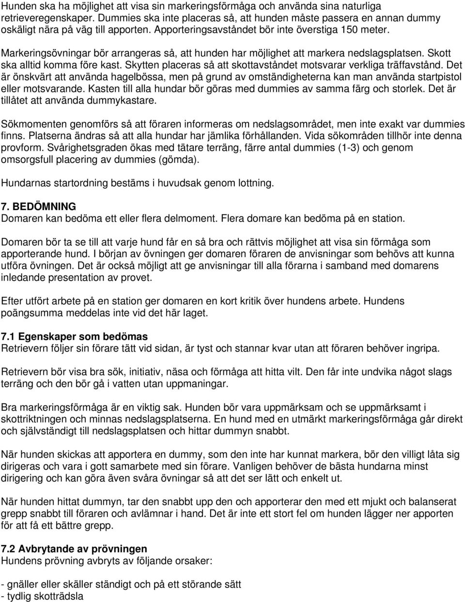 Markeringsövningar bör arrangeras så, att hunden har möjlighet att markera nedslagsplatsen. Skott ska alltid komma före kast. Skytten placeras så att skottavståndet motsvarar verkliga träffavstånd.