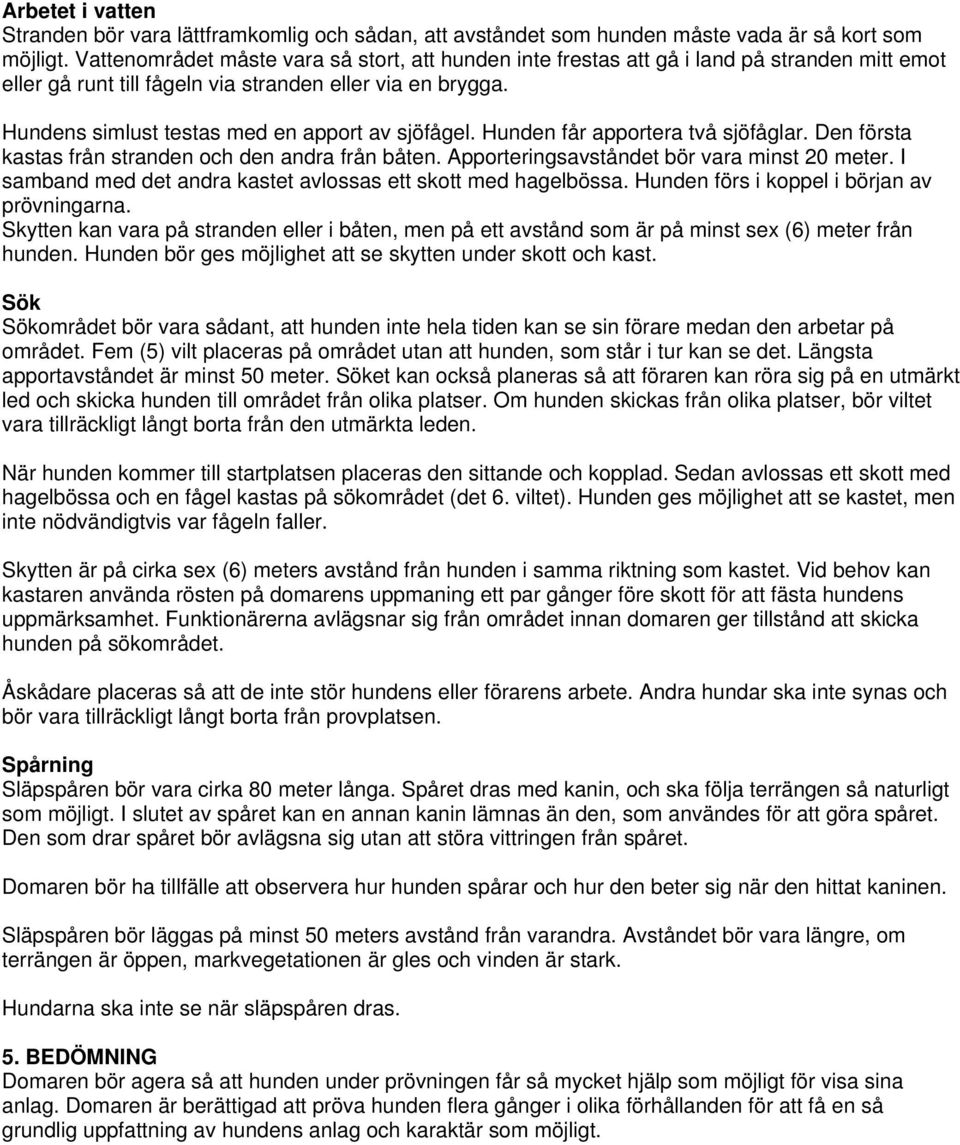 Hundens simlust testas med en apport av sjöfågel. Hunden får apportera två sjöfåglar. Den första kastas från stranden och den andra från båten. Apporteringsavståndet bör vara minst 20 meter.