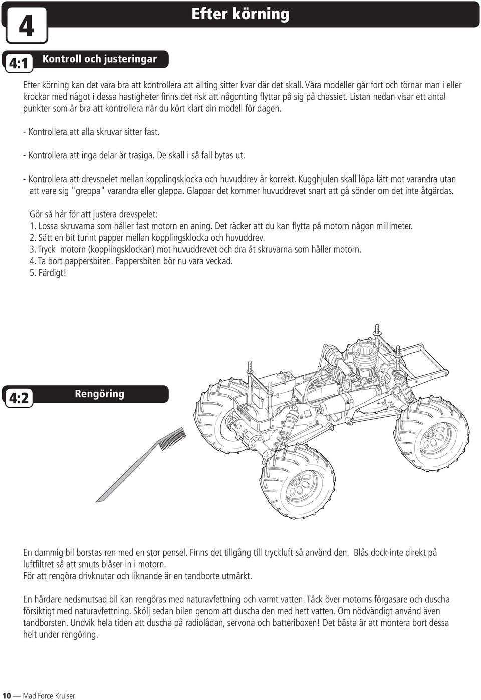 Listan nedan visar ett antal punkter som är bra att kontrollera när du kört klart din modell för dagen. - Kontrollera att alla skruvar sitter fast. - Kontrollera att inga delar är trasiga.