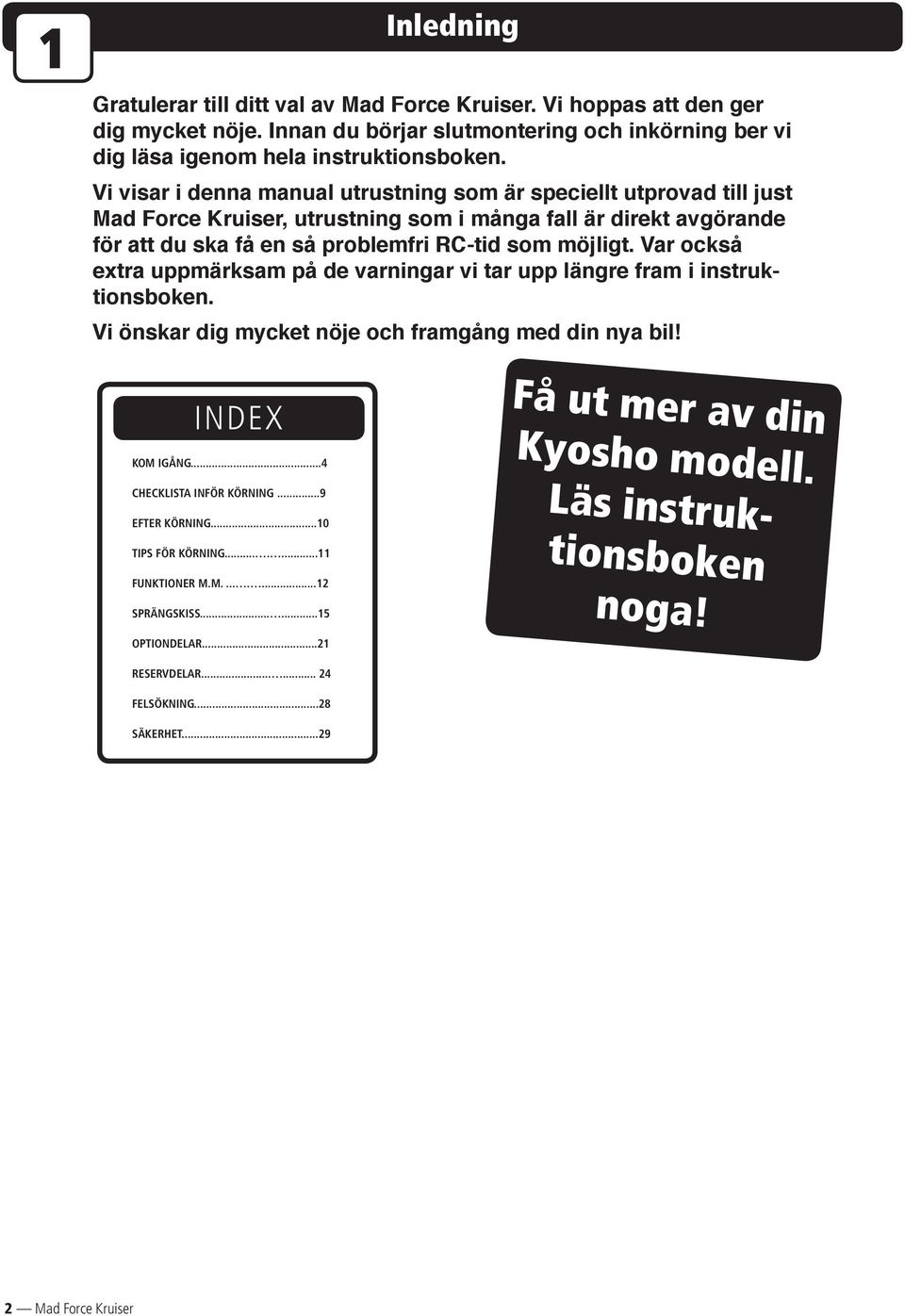 Var också extra upp märk sam på de varningar vi tar upp läng re fram i instruktionsboken. Vi önskar dig mycket nöje och framgång med din nya bil! INDEX KOM IGÅNG...4 CHECKLISTA INFÖR KÖRNING.