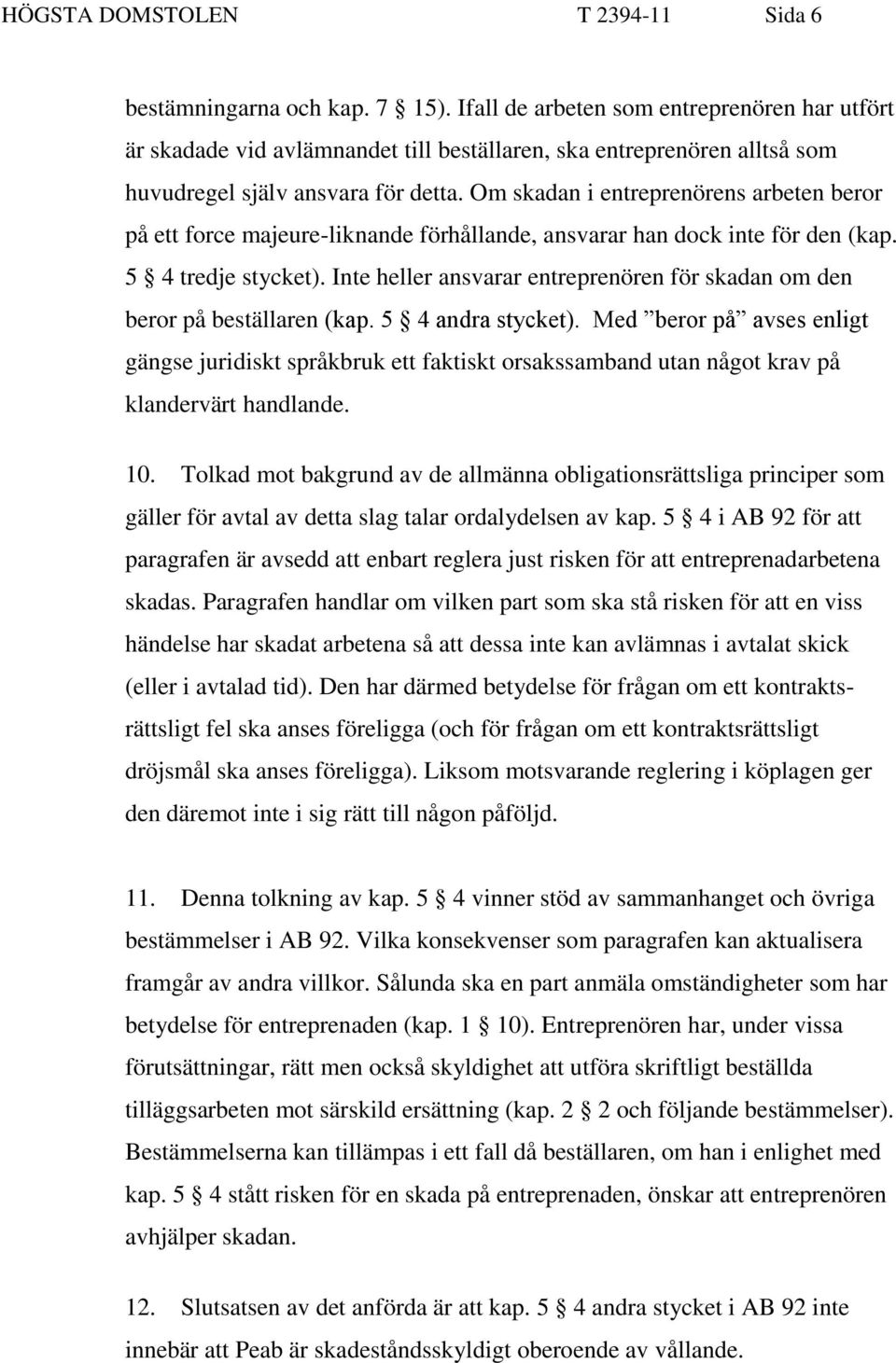 Om skadan i entreprenörens arbeten beror på ett force majeure-liknande förhållande, ansvarar han dock inte för den (kap. 5 4 tredje stycket).