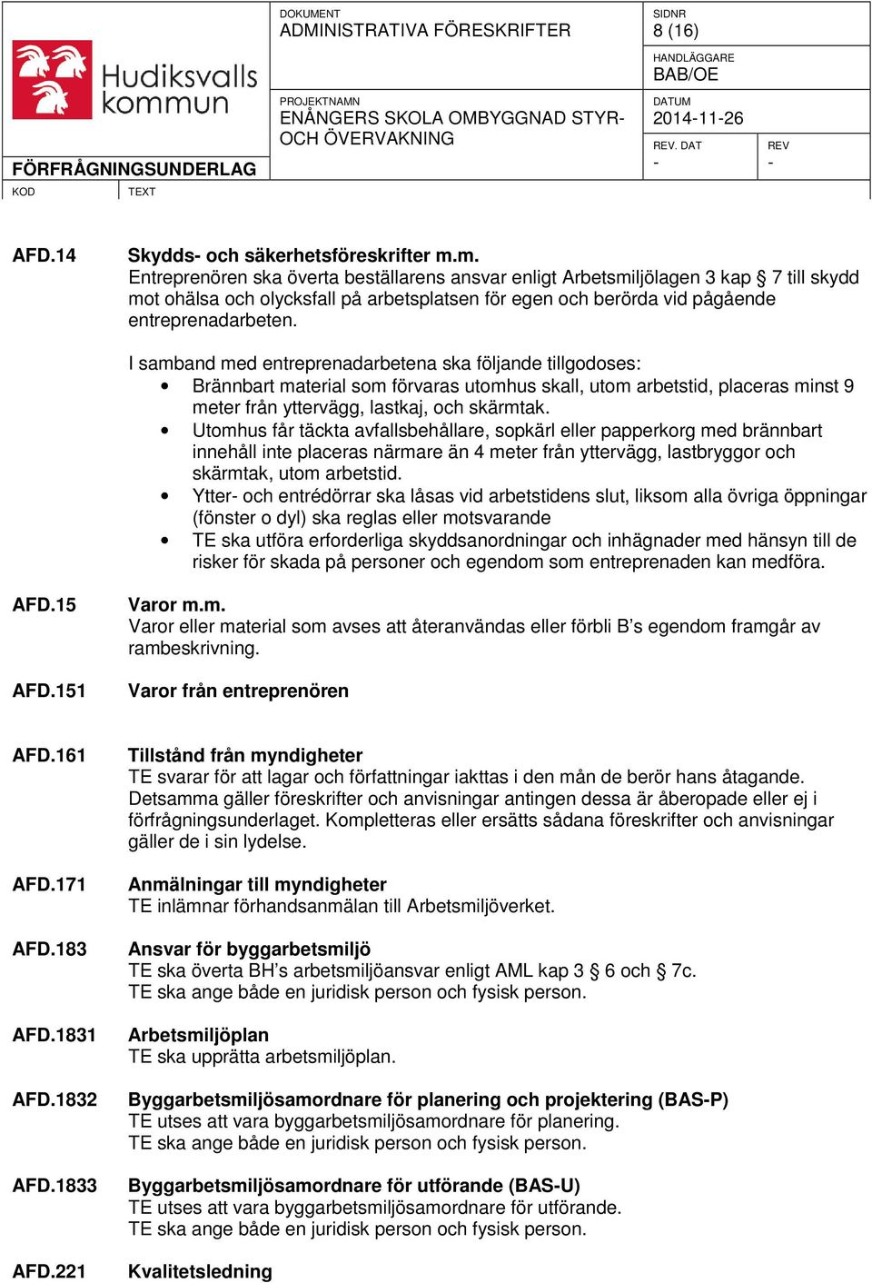 I samband med entreprenadarbetena ska följande tillgodoses: Brännbart material som förvaras utomhus skall, utom arbetstid, placeras minst 9 meter från yttervägg, lastkaj, och skärmtak.