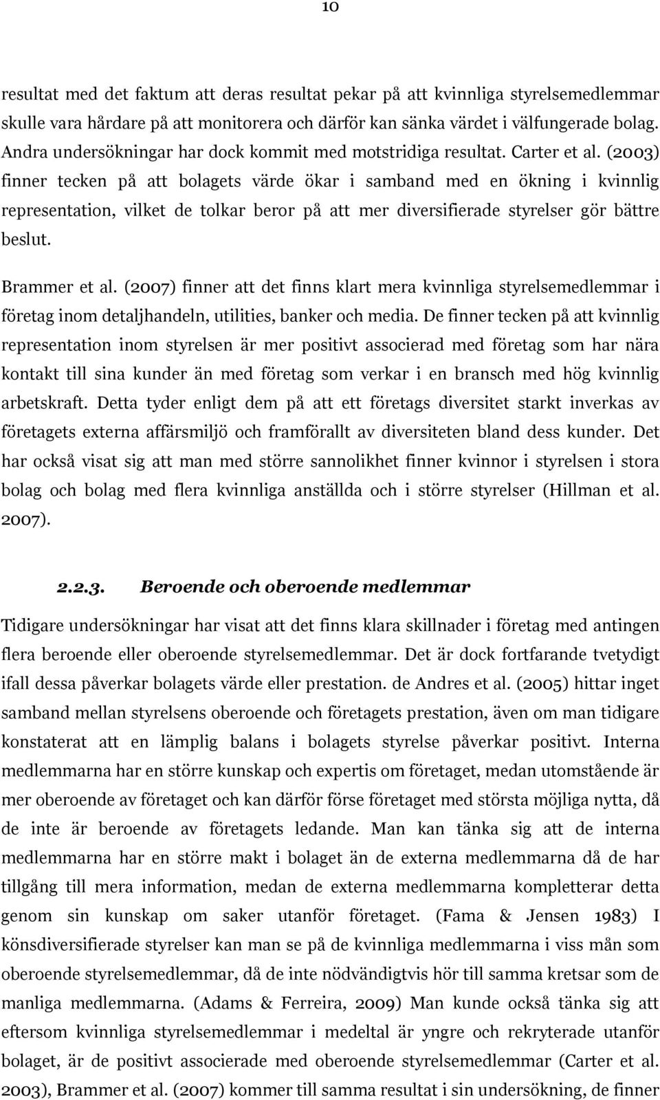 (2003) finner tecken på att bolagets värde ökar i samband med en ökning i kvinnlig representation, vilket de tolkar beror på att mer diversifierade styrelser gör bättre beslut. Brammer et al.