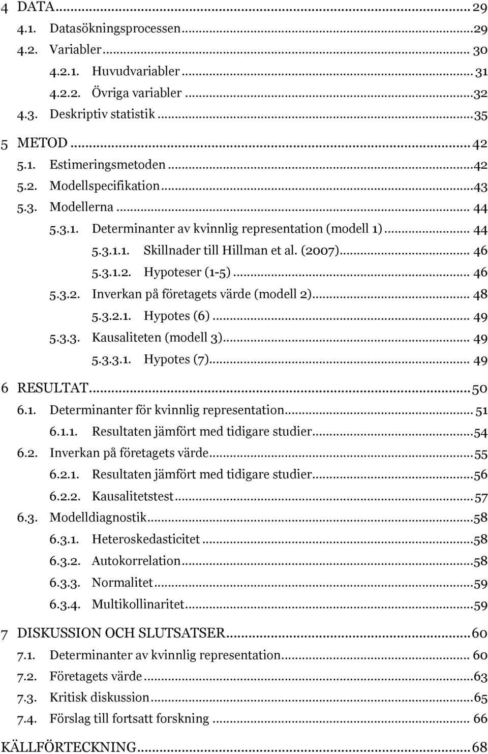 .. 48 5.3.2.1. Hypotes (6)... 49 5.3.3. Kausaliteten (modell 3)... 49 5.3.3.1. Hypotes (7)... 49 6 RESULTAT... 50 6.1. Determinanter för kvinnlig representation... 51 6.1.1. Resultaten jämfört med tidigare studier.