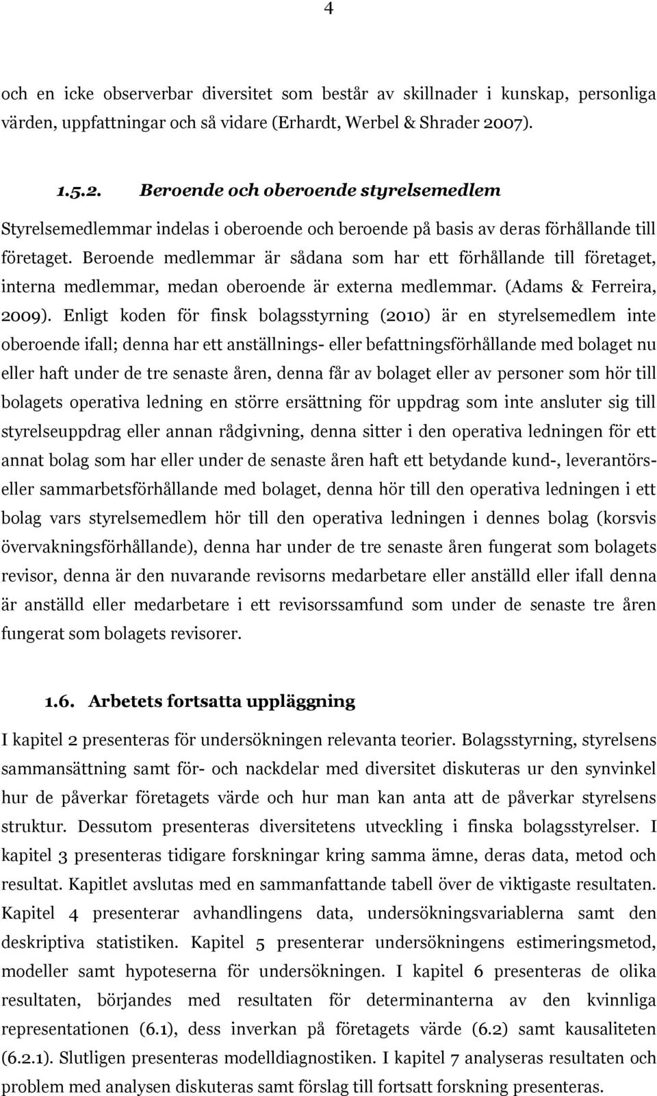 Beroende medlemmar är sådana som har ett förhållande till företaget, interna medlemmar, medan oberoende är externa medlemmar. (Adams & Ferreira, 2009).