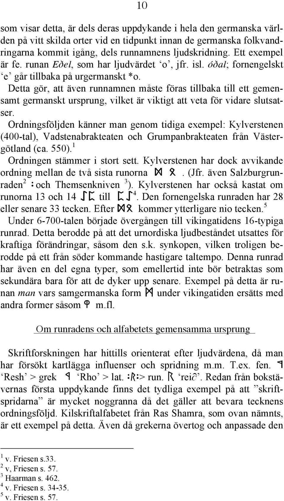 Detta gör, att även runnamnen måste föras tillbaka till ett gemensamt germanskt ursprung, vilket är viktigt att veta för vidare slutsatser.