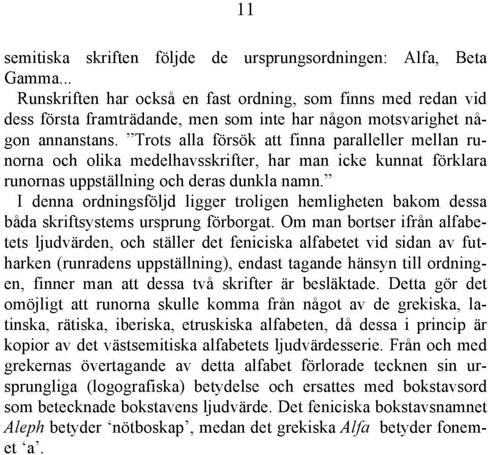 Trots alla försök att finna paralleller mellan runorna och olika medelhavsskrifter, har man icke kunnat förklara runornas uppställning och deras dunkla namn.