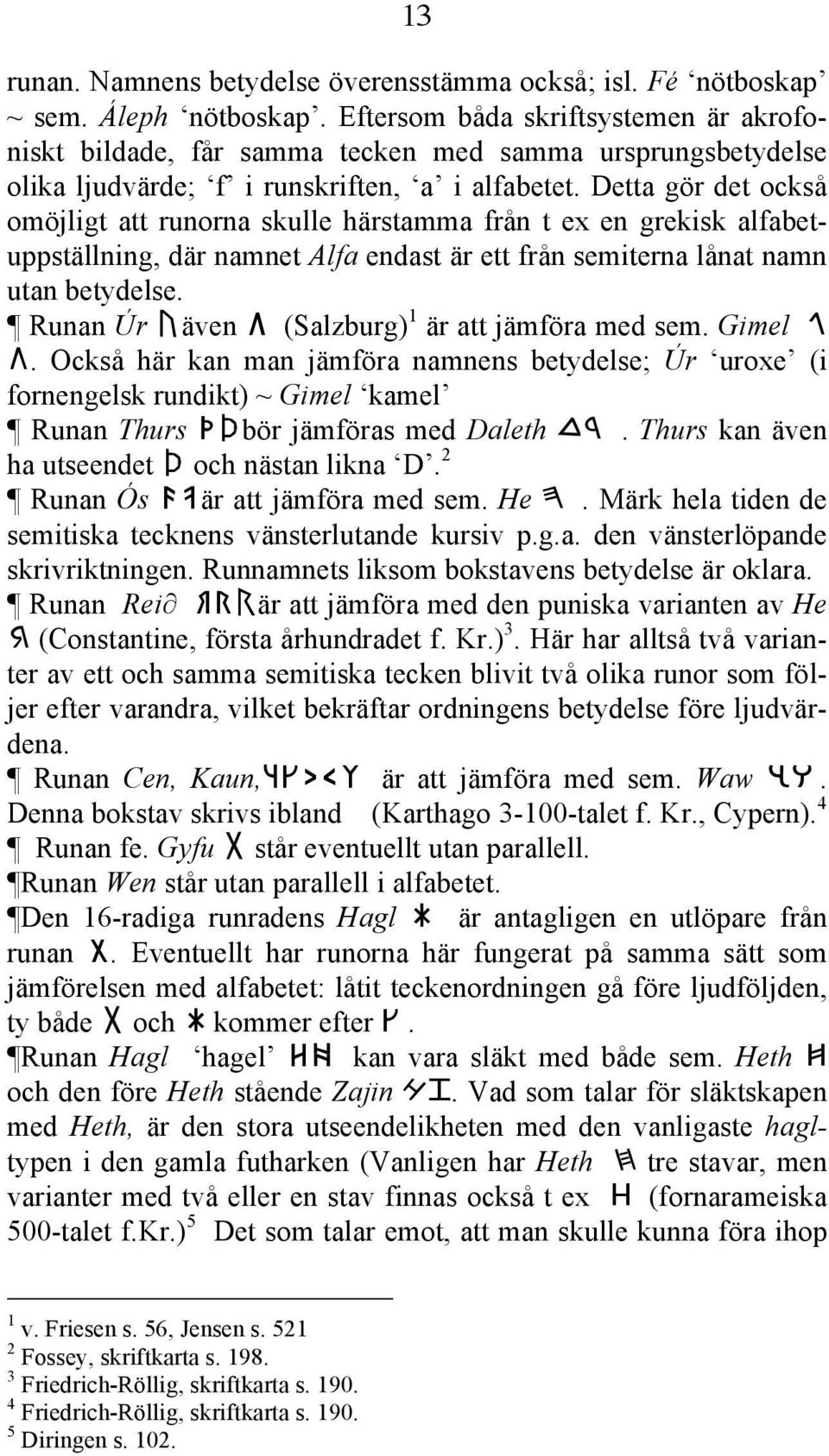 Detta gör det också omöjligt att runorna skulle härstamma från t ex en grekisk alfabetuppställning, där namnet Alfa endast är ett från semiterna lånat namn utan betydelse.