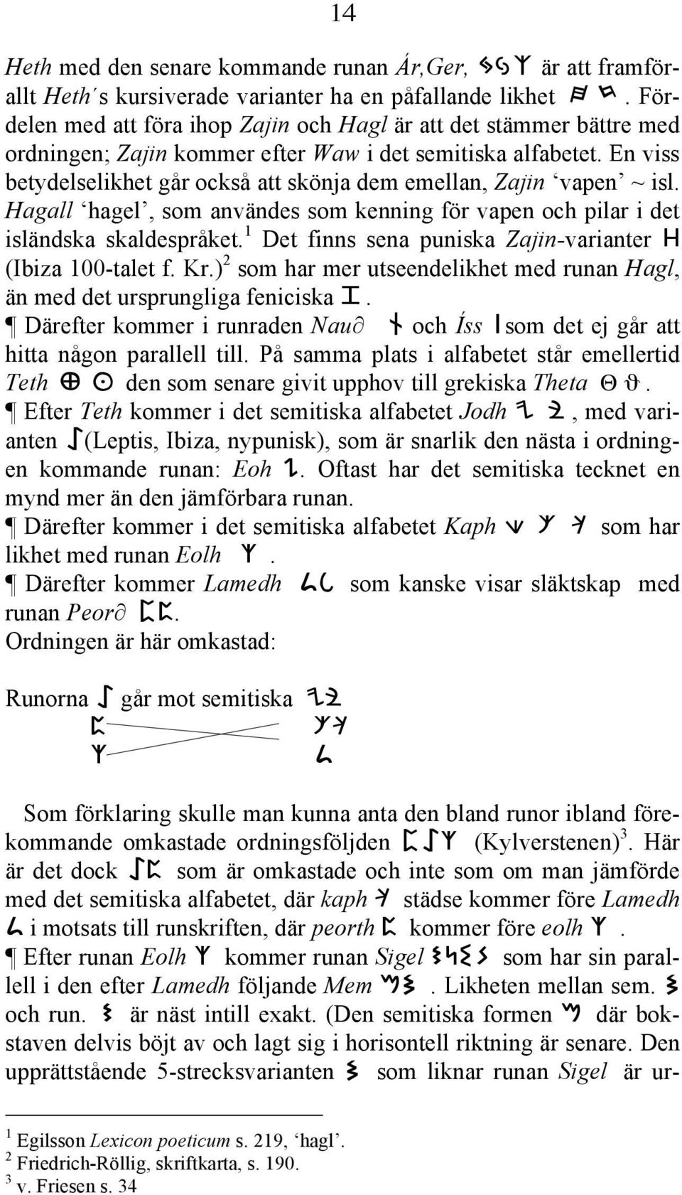 En viss betydelselikhet går också att skönja dem emellan, Zajin vapen ~ isl. Hagall hagel, som användes som kenning för vapen och pilar i det isländska skaldespråket.