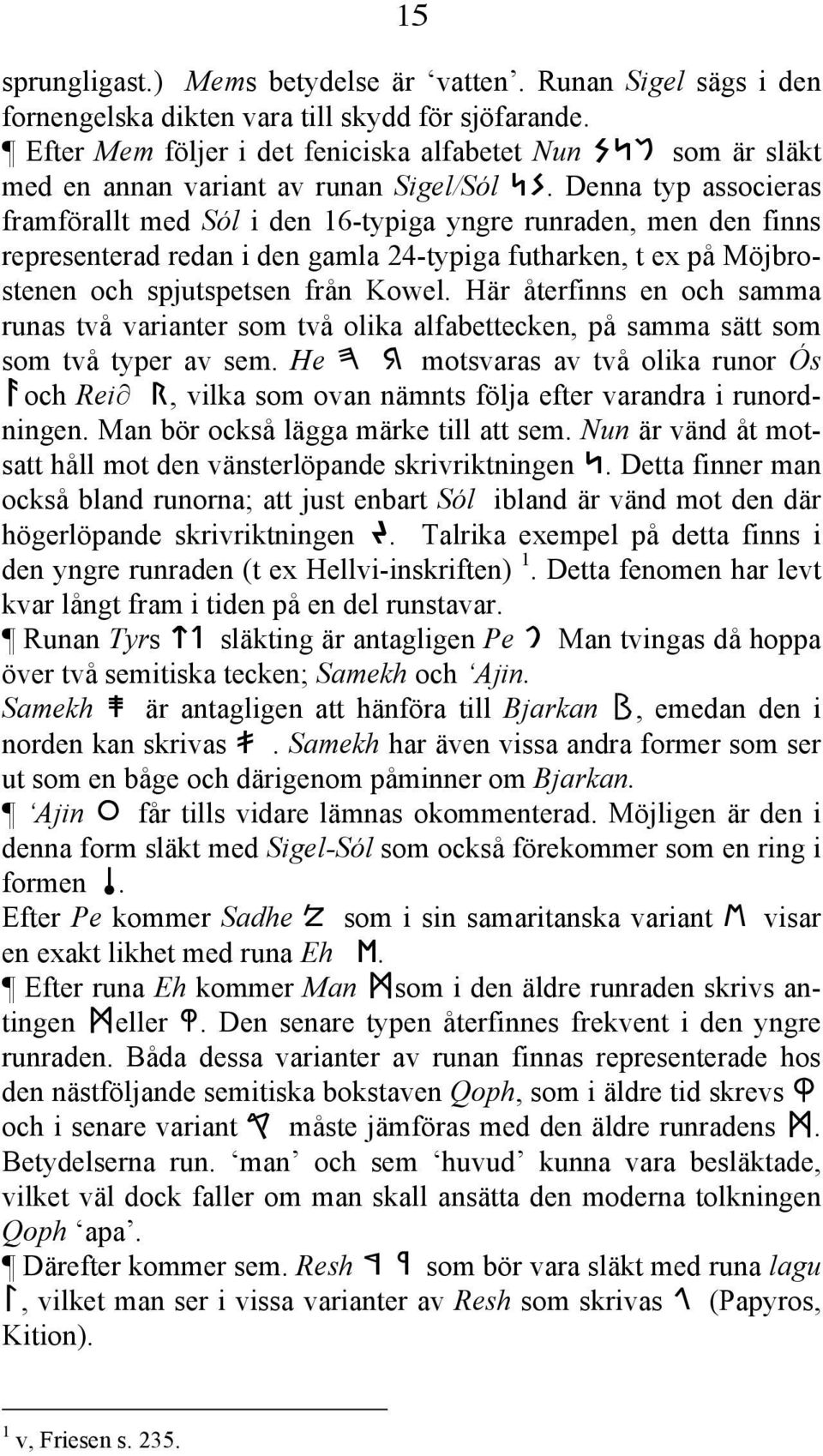 Denna typ associeras framförallt med Sól i den 16-typiga yngre runraden, men den finns representerad redan i den gamla 24-typiga futharken, t ex på Möjbrostenen och spjutspetsen från Kowel.