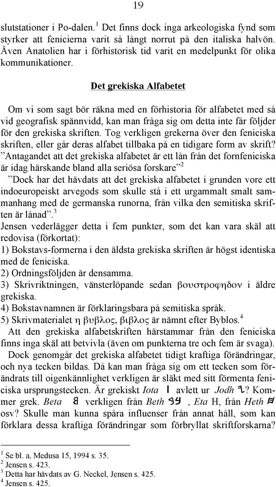 Det grekiska Alfabetet Om vi som sagt bör räkna med en förhistoria för alfabetet med så vid geografisk spännvidd, kan man fråga sig om detta inte får följder för den grekiska skriften.