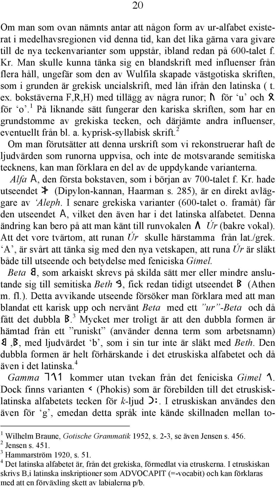 Man skulle kunna tänka sig en blandskrift med influenser från flera håll, ungefär som den av Wulfila skapade västgotiska skriften, som i grunden är grekisk uncialskrift, med lån ifrån den latinska (