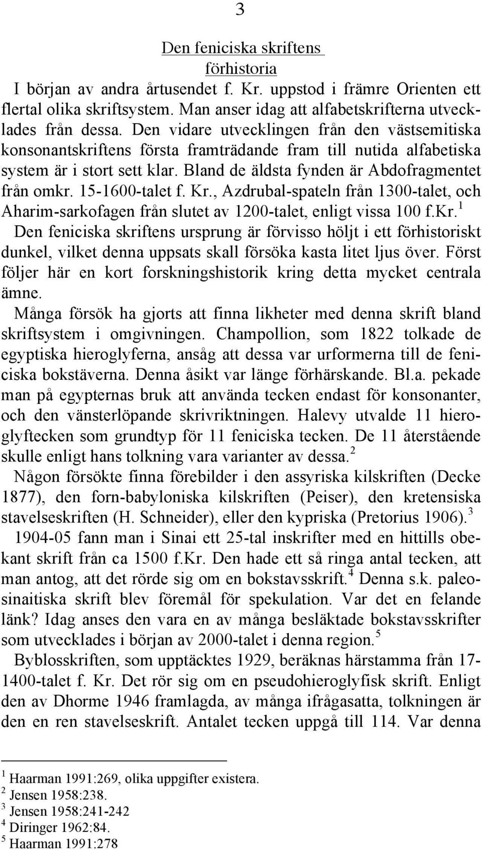 15-1600-talet f. Kr., Azdrubal-spateln från 1300-talet, och Aharim-sarkofagen från slutet av 1200-talet, enligt vissa 100 f.kr.