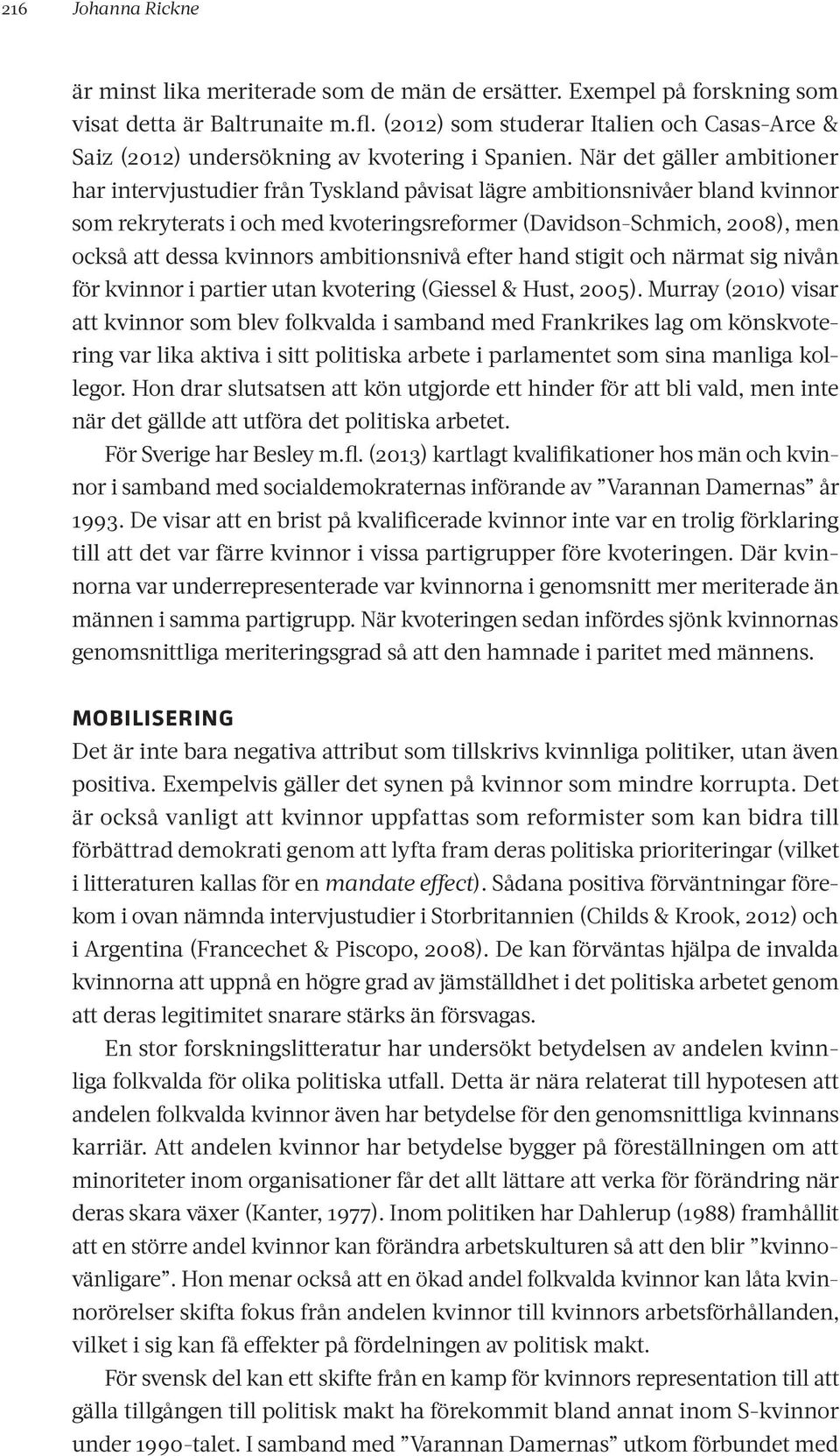 När det gäller ambitioner har intervjustudier från Tyskland påvisat lägre ambitionsnivåer bland kvinnor som rekryterats i och med kvoteringsreformer (Davidson-Schmich, 2008), men också att dessa