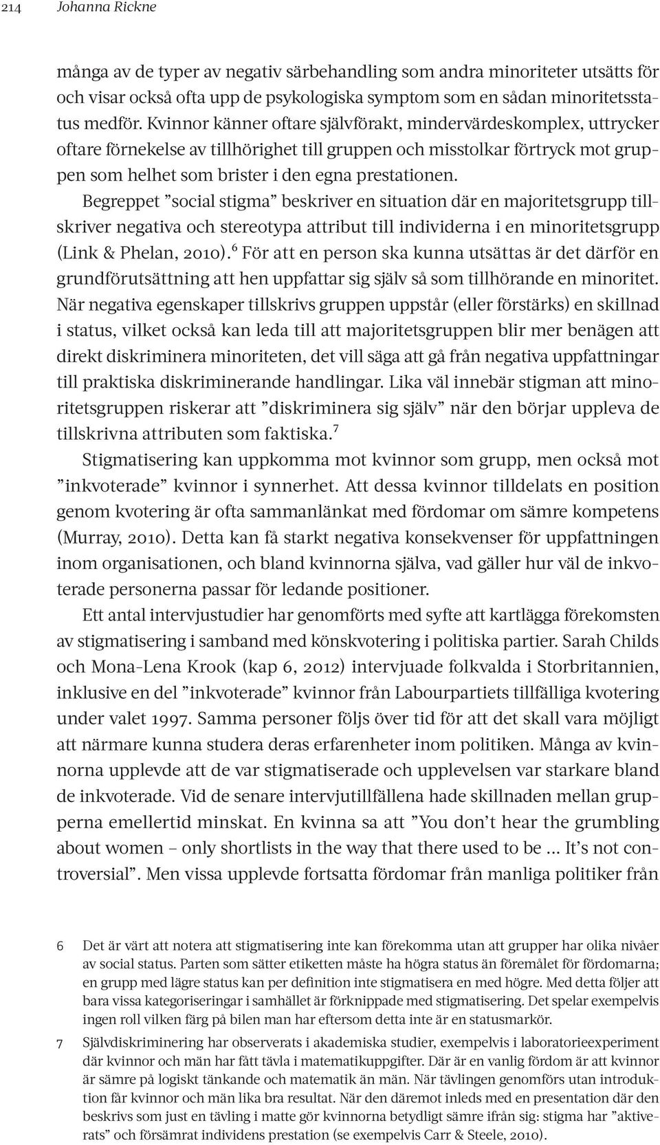 Begreppet social stigma beskriver en situation där en majoritetsgrupp tillskriver negativa och stereotypa attribut till individerna i en minoritetsgrupp (Link & Phelan, 2010).