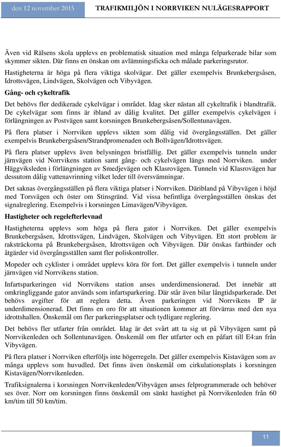 Det gäller exempelvis Brunkebergsåsen, Idrottsvägen, Lindvägen, Skolvägen och Vibyvägen. Gång- och cykeltrafik Det behövs fler dedikerade cykelvägar i området.