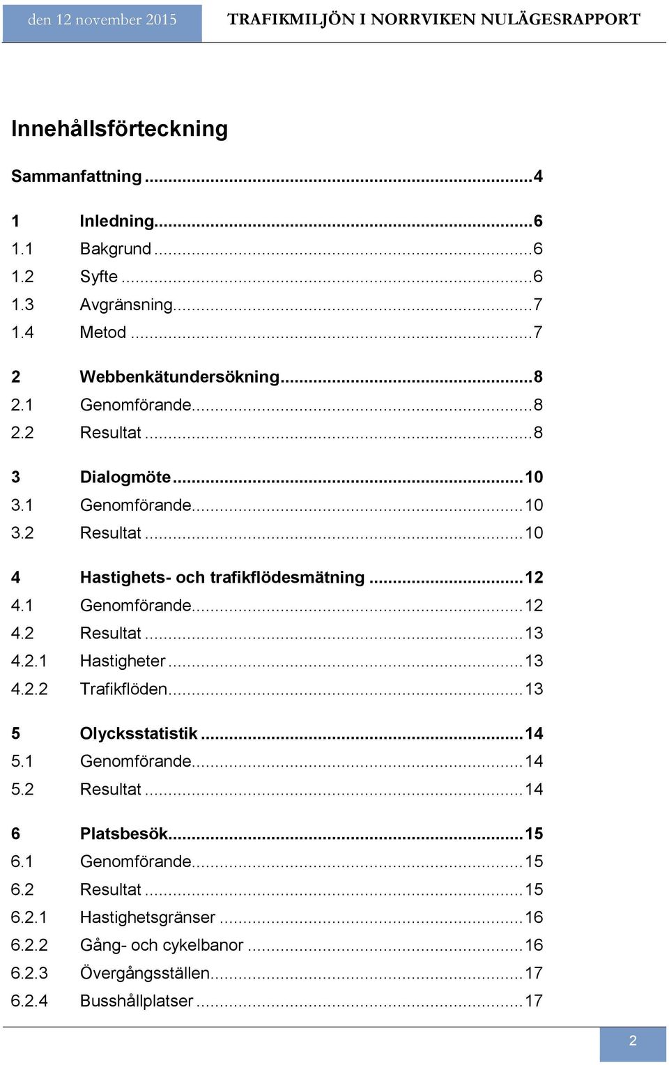.. 12 4.1 Genomförande... 12 4.2 Resultat... 13 4.2.1 Hastigheter... 13 4.2.2 Trafikflöden... 13 5 Olycksstatistik... 14 5.1 Genomförande... 14 5.2 Resultat... 14 6 Platsbesök.