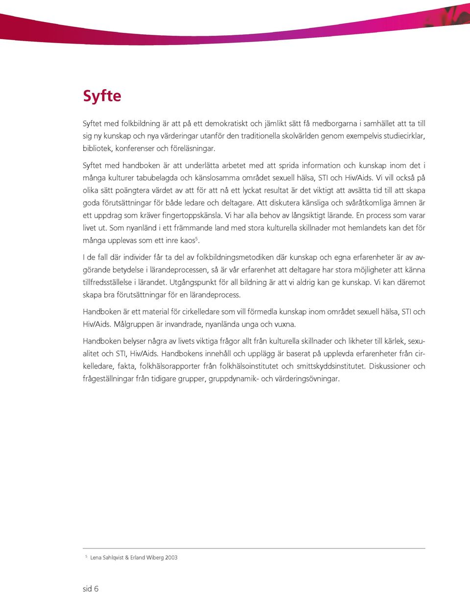 Syftet med handboken är att underlätta arbetet med att sprida information och kunskap inom det i många kulturer tabubelagda och känslosamma området sexuell hälsa, STI och Hiv/Aids.