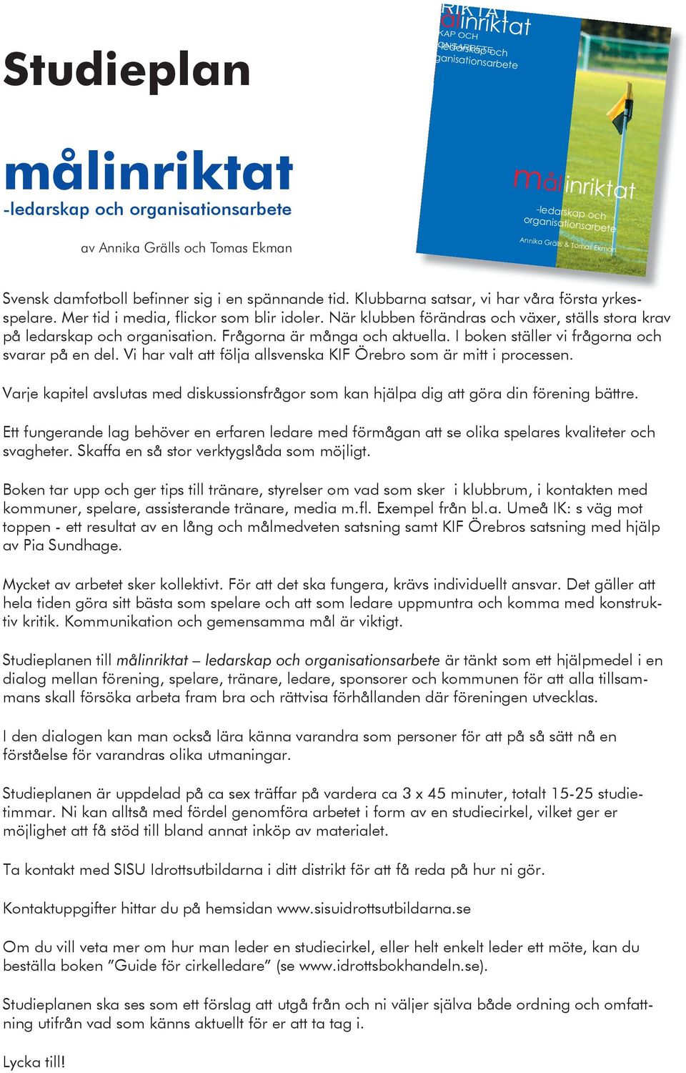 I boken ställer vi frågorna och svarar på en del. Vi har valt att följa allsvenska KIF Örebro som är mitt i processen.