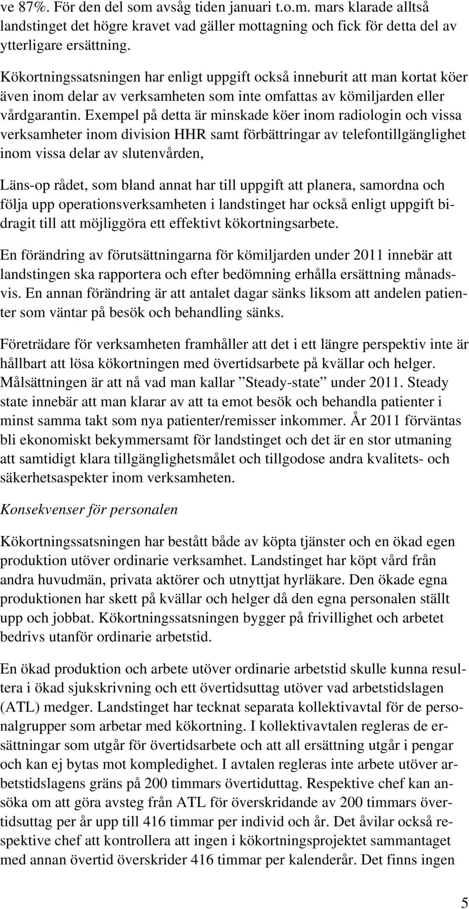 Exempel på detta är minskade köer inom radiologin och vissa verksamheter inom division HHR samt förbättringar av telefontillgänglighet inom vissa delar av slutenvården, Läns-op rådet, som bland annat