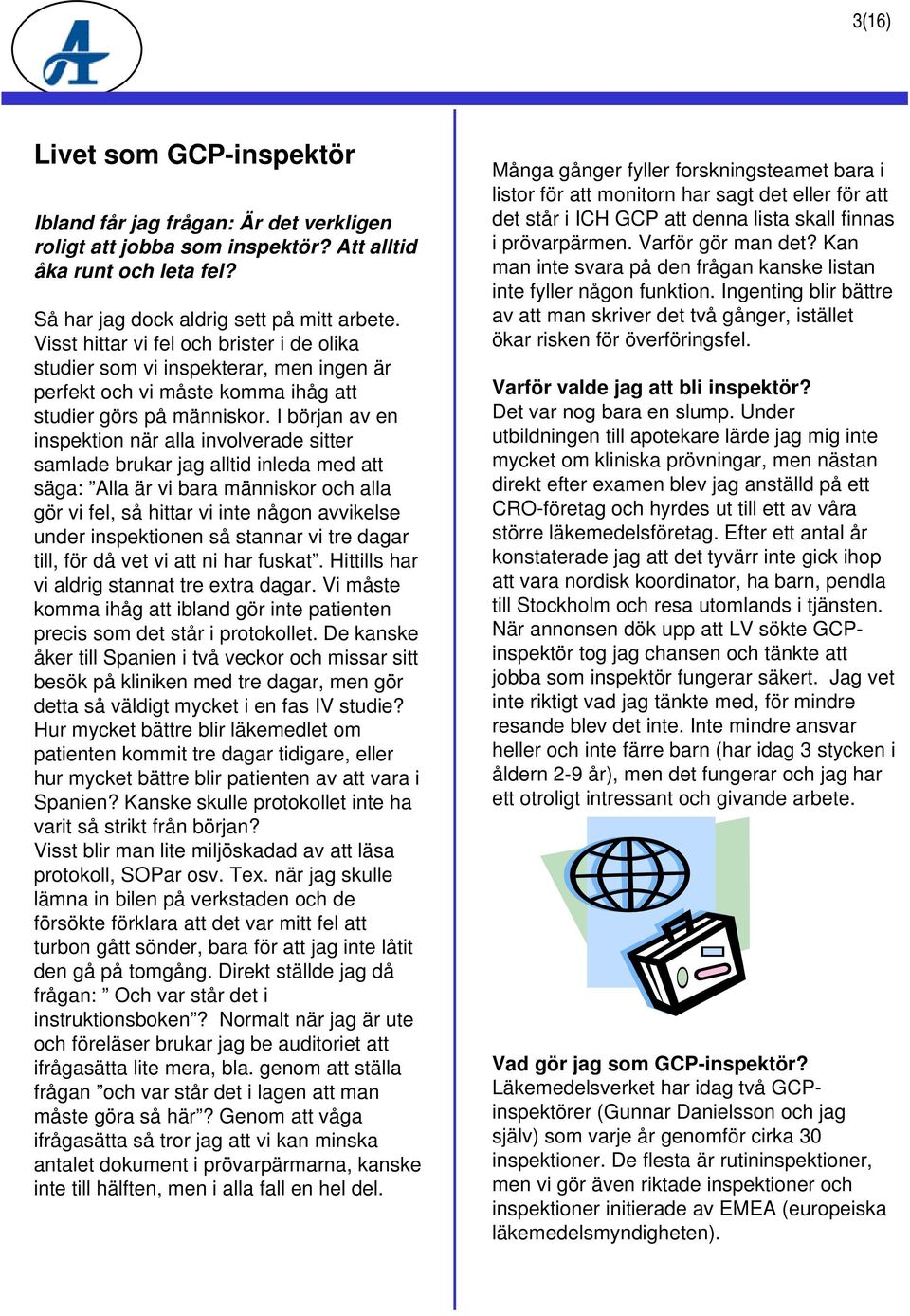 I början av en inspektion när alla involverade sitter samlade brukar jag alltid inleda med att säga: Alla är vi bara människor och alla gör vi fel, så hittar vi inte någon avvikelse under
