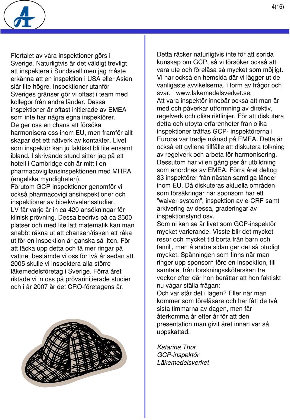 De ger oss en chans att försöka harmonisera oss inom EU, men framför allt skapar det ett nätverk av kontakter. Livet som inspektör kan ju faktiskt bli lite ensamt ibland.