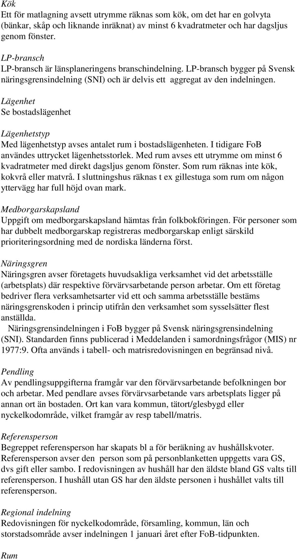Lägenhet Se bostadslägenhet Lägenhetstyp Med lägenhetstyp avses antalet rum i bostadslägenheten. I tidigare FoB användes uttrycket lägenhetsstorlek.