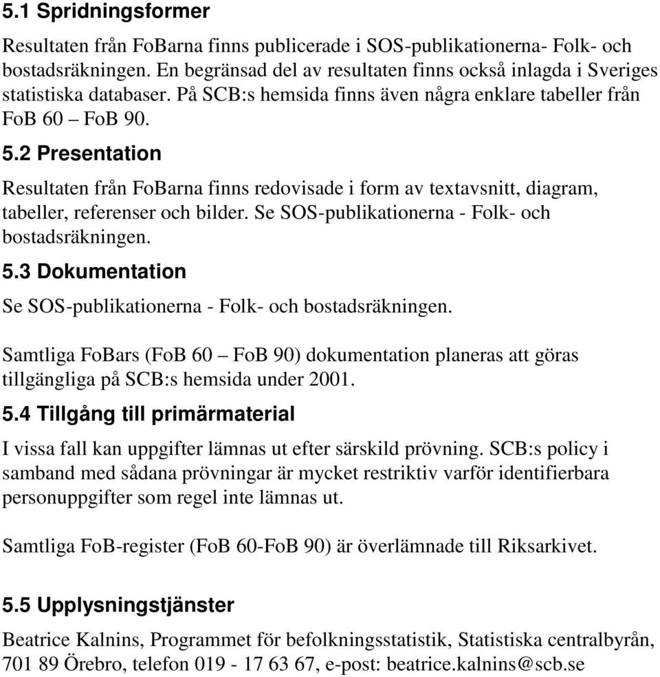 Se SOS-publikationerna - Folk- och bostadsräkningen. 5.3 Dokumentation Se SOS-publikationerna - Folk- och bostadsräkningen.