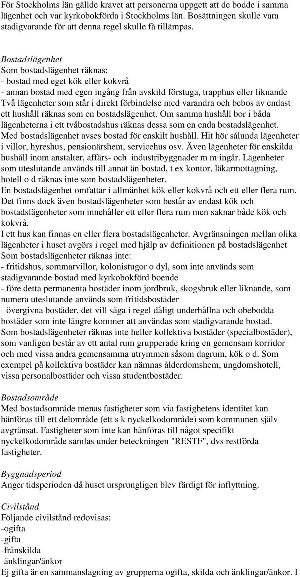 Bostadslägenhet Som bostadslägenhet räknas: - bostad med eget kök eller kokvrå - annan bostad med egen ingång från avskild förstuga, trapphus eller liknande Två lägenheter som står i direkt