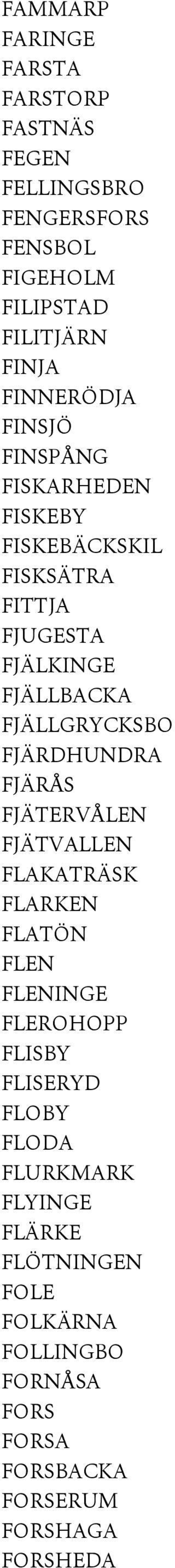 FJÄLLGRYCKSBO FJÄRDHUNDRA FJÄRÅS FJÄTERVÅLEN FJÄTVALLEN FLAKATRÄSK FLARKEN FLATÖN FLEN FLENINGE FLEROHOPP FLISBY