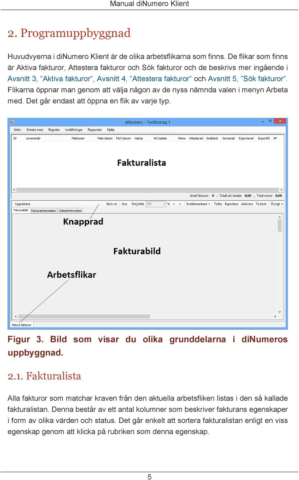 Flikarna öppnar man genom att välja någon av de nyss nämnda valen i menyn Arbeta med. Det går endast att öppna en flik av varje typ. Figur 3.