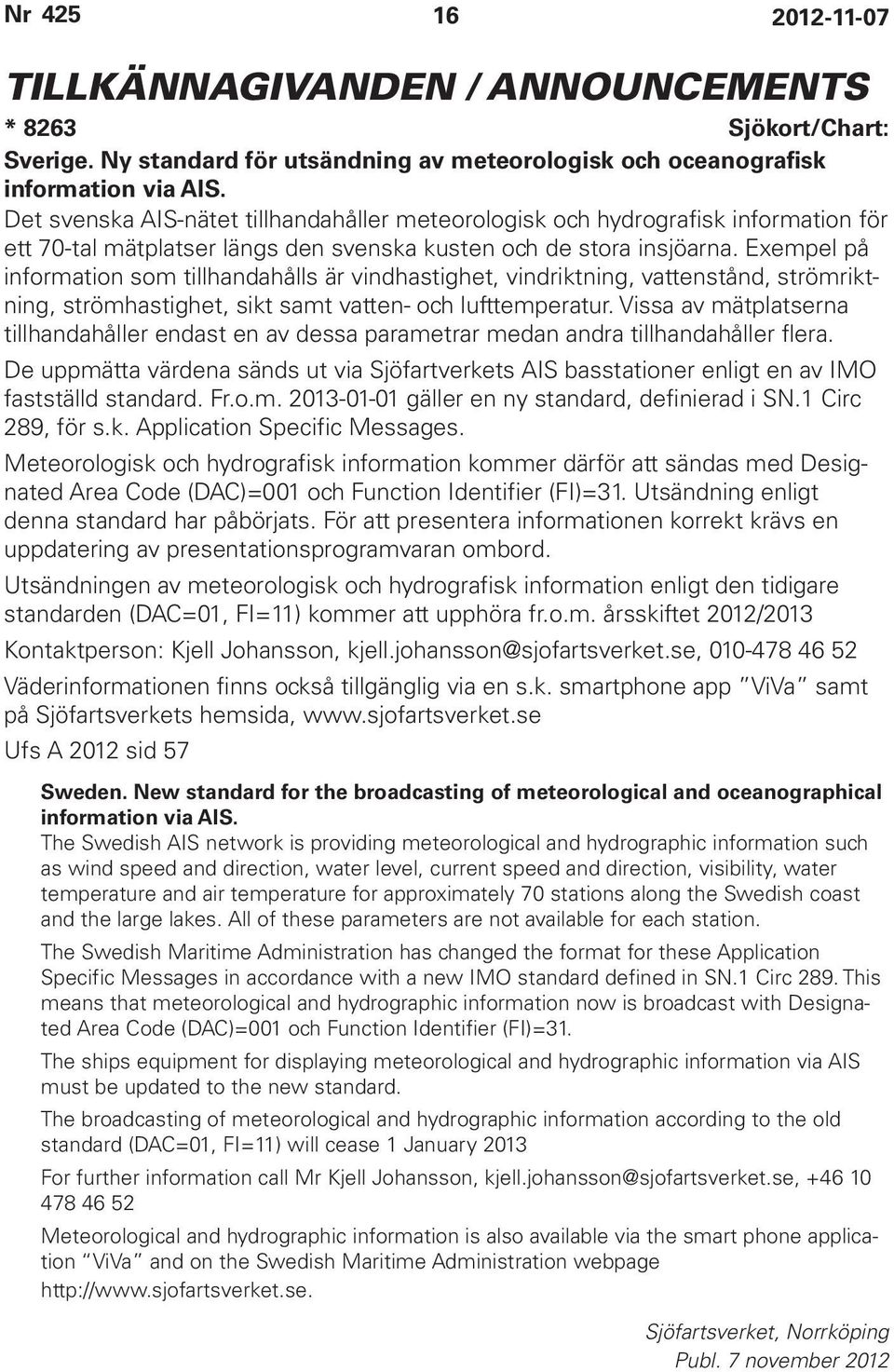 Exempel på information som tillhandahålls är vindhastighet, vindriktning, vattenstånd, strömriktning, strömhastighet, sikt samt vatten- och lufttemperatur.