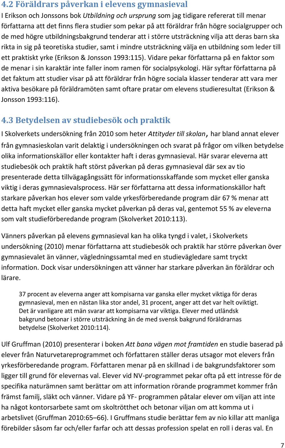 välja en utbildning som leder till ett praktiskt yrke (Erikson & Jonsson 1993:115). Vidare pekar författarna på en faktor som de menar i sin karaktär inte faller inom ramen för socialpsykologi.