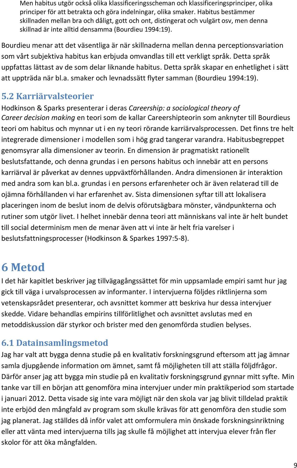 Bourdieu menar att det väsentliga är när skillnaderna mellan denna perceptionsvariation som vårt subjektiva habitus kan erbjuda omvandlas till ett verkligt språk.