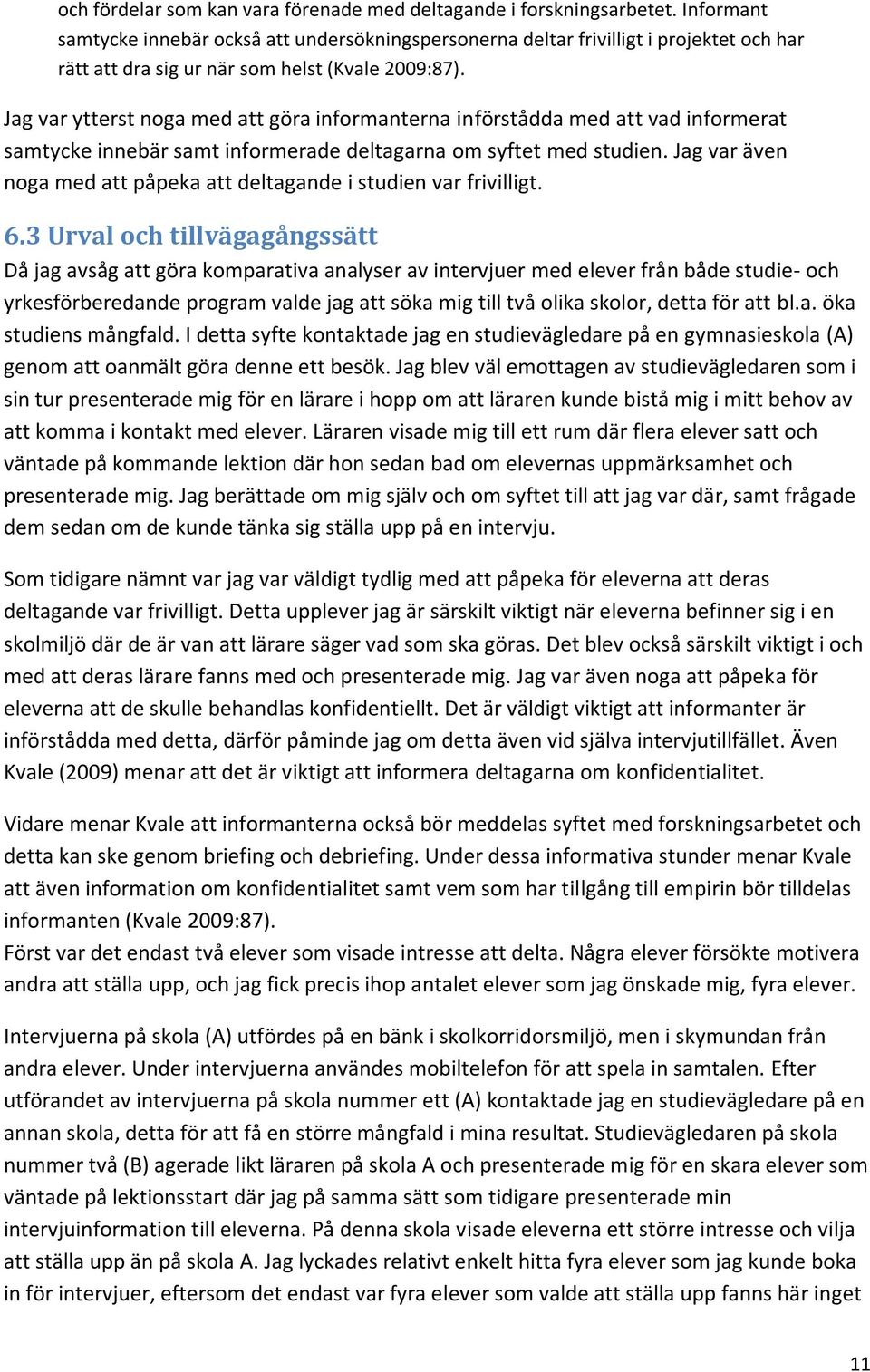 Jag var ytterst noga med att göra informanterna införstådda med att vad informerat samtycke innebär samt informerade deltagarna om syftet med studien.