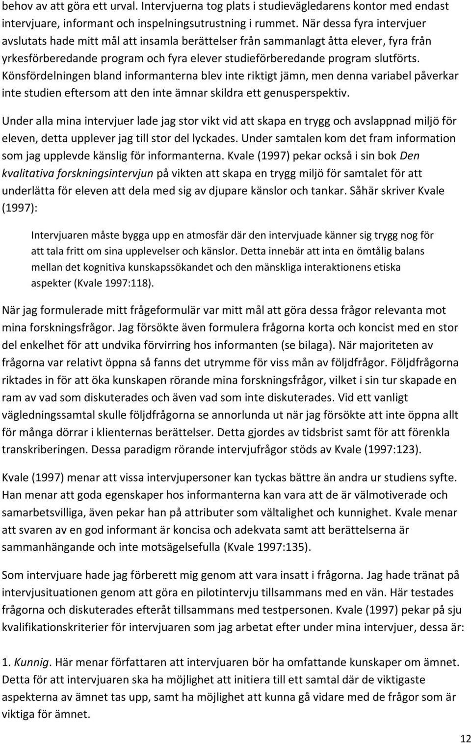 Könsfördelningen bland informanterna blev inte riktigt jämn, men denna variabel påverkar inte studien eftersom att den inte ämnar skildra ett genusperspektiv.