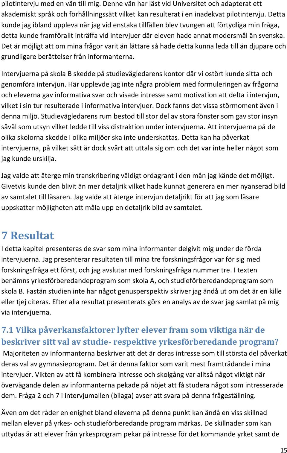 Det är möjligt att om mina frågor varit än lättare så hade detta kunna leda till än djupare och grundligare berättelser från informanterna.
