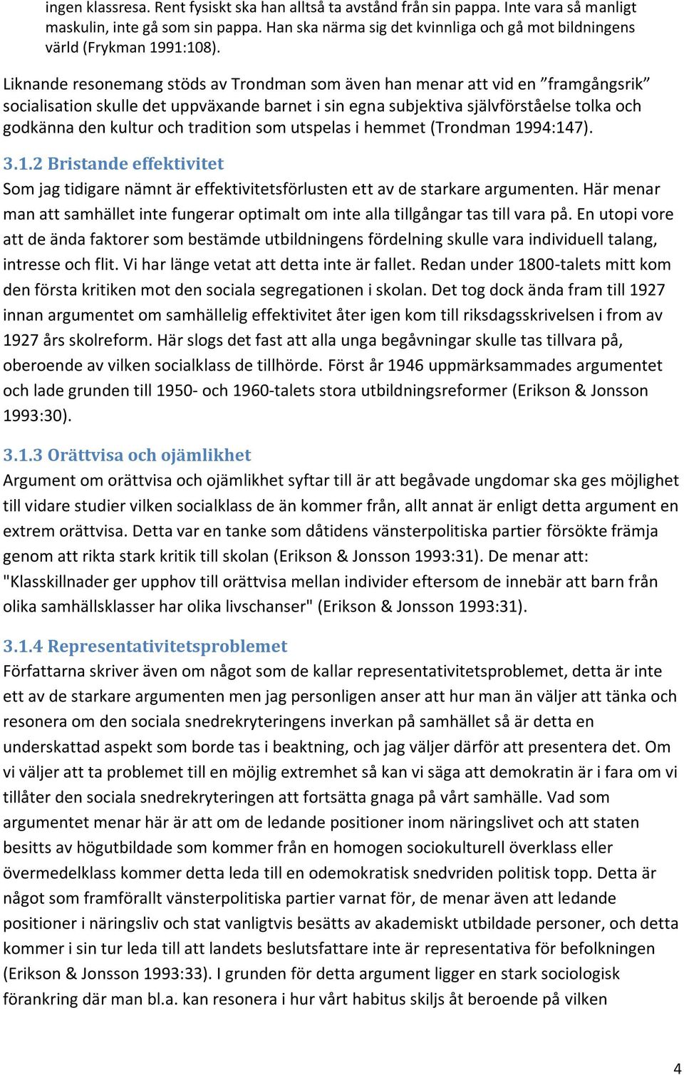 Liknande resonemang stöds av Trondman som även han menar att vid en framgångsrik socialisation skulle det uppväxande barnet i sin egna subjektiva självförståelse tolka och godkänna den kultur och