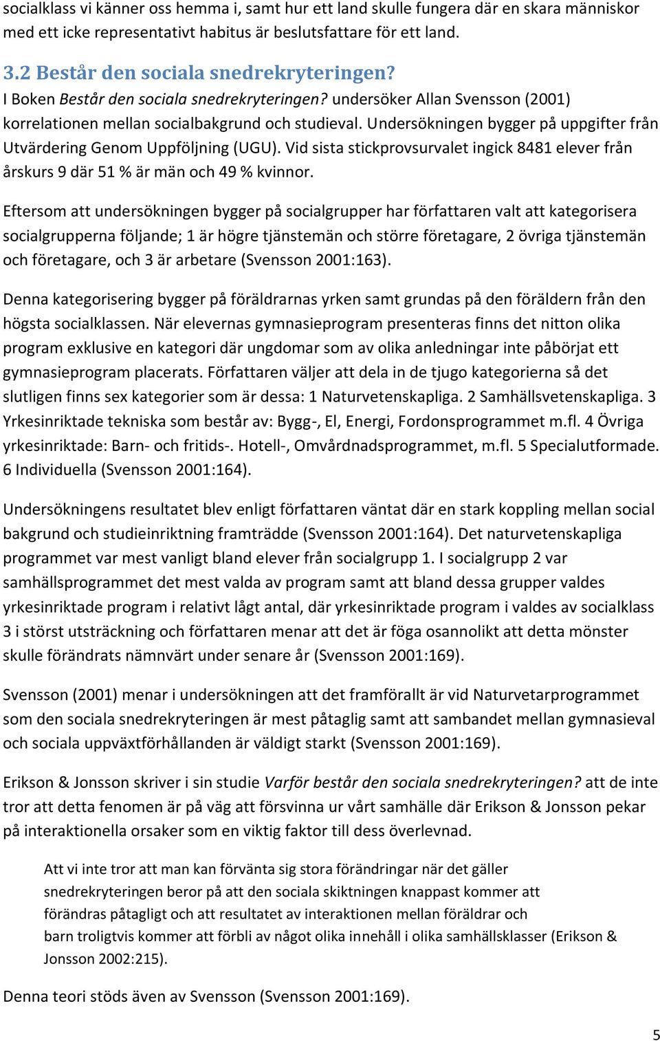 Undersökningen bygger på uppgifter från Utvärdering Genom Uppföljning (UGU). Vid sista stickprovsurvalet ingick 8481 elever från årskurs 9 där 51 % är män och 49 % kvinnor.