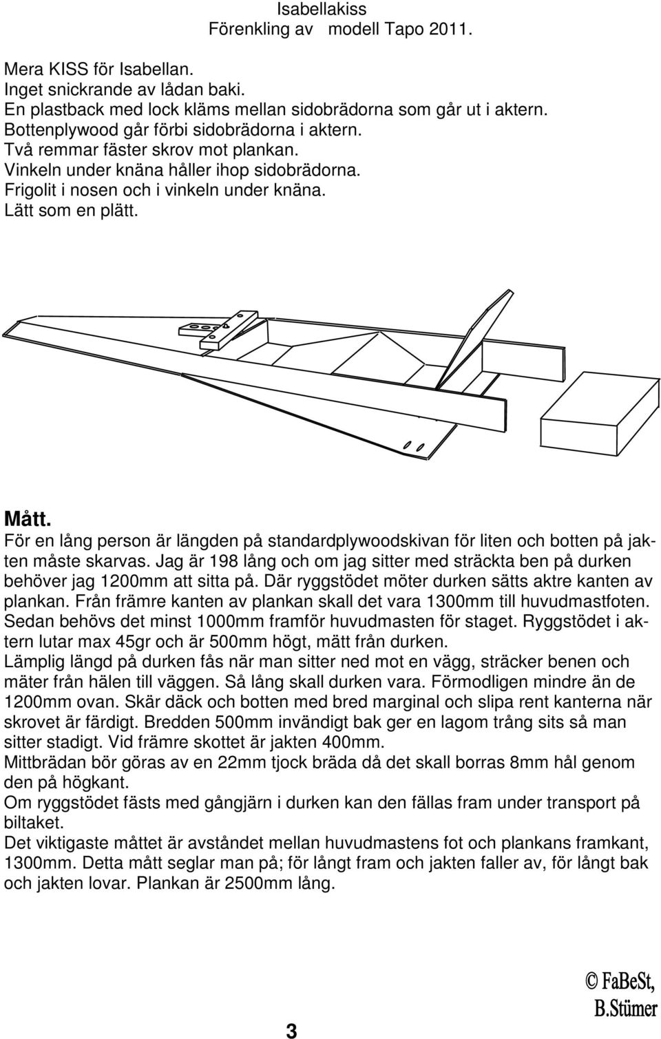 För en lång person är längden på standardplywoodskivan för liten och botten på jakten måste skarvas. Jag är 198 lång och om jag sitter med sträckta ben på durken behöver jag 1200mm att sitta på.