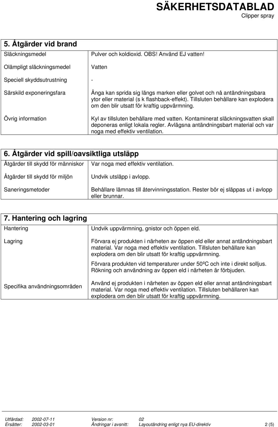 Kyl av tillsluten behållare med vatten. Kontaminerat släckningsvatten skall deponeras enligt lokala regler. Avlägsna antändningsbart material och var noga med effektiv ventilation. 6.