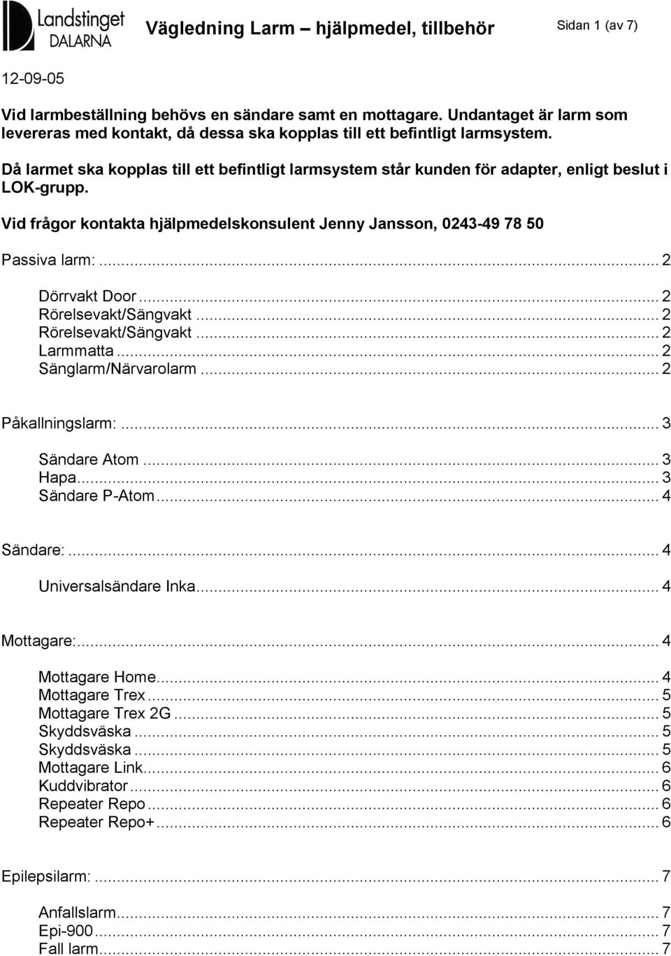 Då larmet ska kopplas till ett befintligt larmsystem står kunden för adapter, enligt beslut i LOK-grupp. Vid frågor kontakta hjälpmedelskonsulent Jenny Jansson, 0243-49 78 50 Passiva larm:.